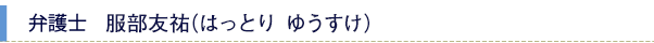 弁護士　服部友祐（はっとり ゆうすけ）