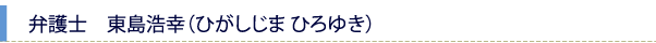 弁護士　東島浩幸（ひがしじま ひろゆき）